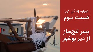 دوباره زندگی کن: قسمت سوم، داستان یک لنج‌ساز از بندر دیّر بوشهر