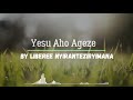 Liberee - Yesu Aho Ageze Official Lyrics    #Liberee #YesuAhoYageze #AhoYageze