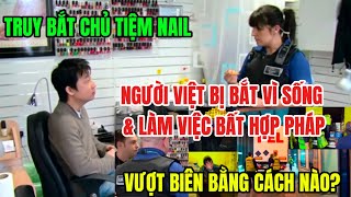 🤯TRUY BẮT CHỦ TIỆM NAIL. NGƯỜI VIỆT BỊ BẮT VÌ SỐNG \u0026 LÀM VIỆC BẤT HỢP PHÁP. VƯỢT BIÊN BẰNG CÁCH NÀO?