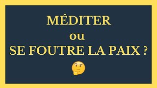 Méditer ou se foutre la paix ?