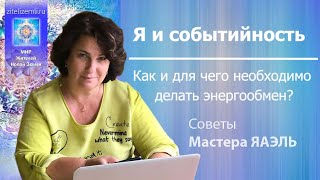 Я и событийность. Как и для чего необходимо  делать энергообмен? | Советы Мастера ЯАЭЛЬ.