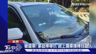 砸錯車! 拿鋁棒尋仇 路上攔車揮棒找錯人｜TVBS新聞