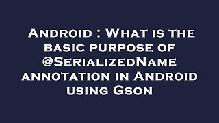 Android : What is the basic purpose of @SerializedName annotation in Android using Gson
