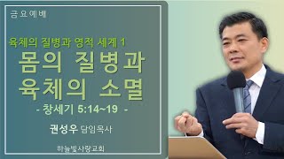 [금요예배] 육체의 질병과 영적세계1-몸의 질병과 육체의 소멸/ 창3:14~19/권성우 담임목사/하늘빛사랑교회