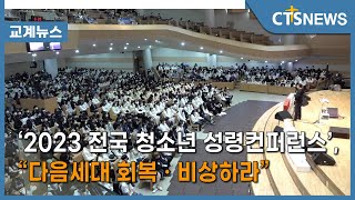 ‘2023 전국 청소년 성령컨퍼런스’, “다음세대 회복 · 비상하라”(최대진) l CTS뉴스