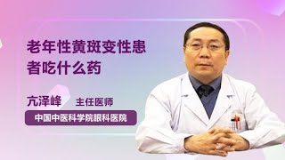 老年性黄斑变性患者吃什么药 亢泽峰 中国中医科学院眼科医院