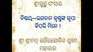 ଭଗବାନ କୃଷ୍ଣଙ୍କ କୃପା କିପରି ମିଳେ ? || ଶ୍ରୀ ଶ୍ରୀମଦ୍ ଗୌରଗୋବିନ୍ଦ ସ୍ୱାମୀ ମହାରାଜ