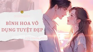 [TRUYỆN] BÌNH HOA VÔ DỤNG TUYỆT ĐẸP | TIỂU DƯƠNG AUDIO