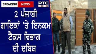 Income Tax Department raids  || 2 ਪੰਜਾਬੀ ਗਾਇਕਾਂ 'ਤੇ ਇਨਕਮ ਟੈਕਸ ਵਿਭਾਗ ਦੀ ਦਬਿਸ਼