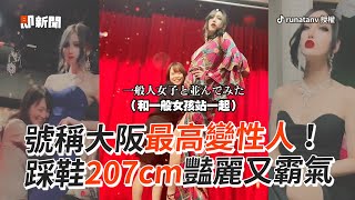 踩鞋207cm！號稱大阪「最高變性人」豔麗又霸氣｜日本｜美女｜自信