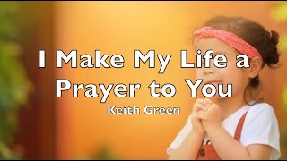 I Make My Life a Prayer to You   (Lyrics)  Keith Green