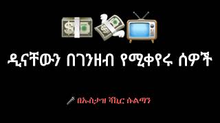 ዲናቸውን በገንዘብ የሚቀይሩ ሰዎች|በኡስታዝ ሻኪር ሱልጣን|