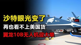 沙特为何看不上美国货了？2024翼龙10B无人机为何大受欢迎？