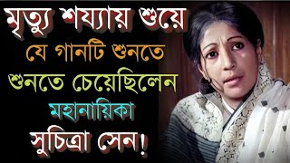 সুচিত্রা সেন তাঁর প্রিয় ডাক্তারের কাছে যে গানটি শুনতে চেয়েছিলেন!!Suchitra Sen  Unknown Story