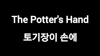 The Potter's Hand  토기장이 손에 나를 드리니 (한국어번역)