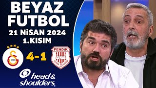 Beyaz Futbol 21 Nisan 2024 1.Kısım / Galatasaray 4-1 Pendikspor