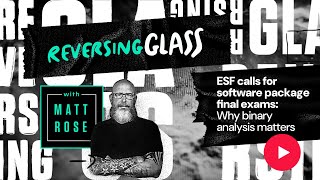 ReversingGlass - ESF calls for software package final exams: Why binary analysis matters