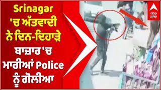 Srinagar 'ਚ ਅੱਤਵਾਦੀ ਨੇ ਦਿਨ-ਦਿਹਾੜੇ ਬਾਜ਼ਾਰ 'ਚ ਮਾਰੀਆਂ Police ਨੂੰ ਗੋਲੀਆ,ਦੇਖੋ Video