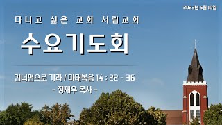 [서림교회] 건너편으로 가라 / 마 14:22-36 / 정재우 목사 / 2023년 5월 10일 수요기도회