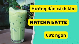 Hướng dẫn cách làm Matcha Latte cực ngon - Công Thức Pha Chế