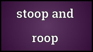 Stoop and roop Meaning