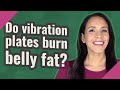 Do vibration plates burn belly fat?