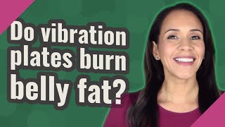 Do vibration plates burn belly fat?