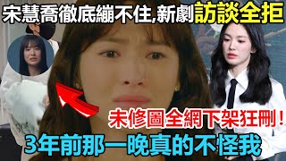 光速回應戀情48h後，宋慧喬徹底繃不住了！新劇訪談全拒，發佈會未修圖全網下架狂刪！3年前那一晚，至於折磨我到現在？#宋慧乔#宋仲基#黑暗荣耀#财阀家的小儿子#太阳的后裔#双宋