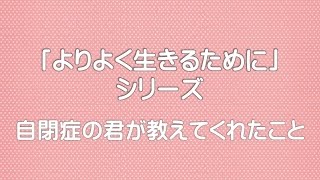 【「よりよく生きるために」シリーズ】自閉症の君が教えてくれたこと