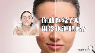 如果连续7天用冷水泡脸，人的脸会有什么变化？结果超乎你的想象