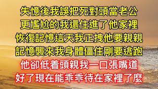 失憶後我誤把死對頭當老公，更尷尬的我還住進了他家裡，恢復記憶這天我正拽他要親親，記憶襲來我身體僵住剛要逃跑，他卻低着頭親我一口張嘴道，好了現在能乖乖待在家裡了麼