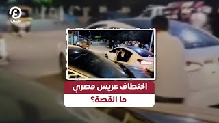 اختطاف عريس مصري.. ما القصة؟