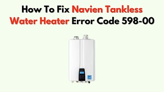 How To Fix Navien Tankless Water Heater Error Code 598-00 – Internal Control Fix