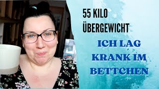 55 Kilo ÜBERGEWICHT || ich war krank