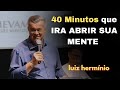40 Minutos que IRA ABRIR SUA MENTE || Luiz hermínio