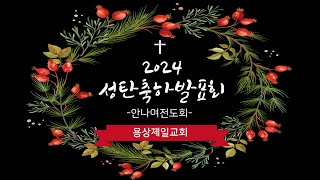 용상제일교회.2024.12.22 주일오후예배 성탄축하발표회 안나여전도회