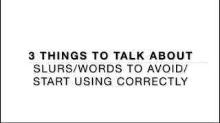 3 Things to Talk About/ Slurs/Words to Avoid/Start Using Correctly
