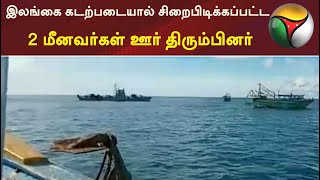 இலங்கை கடற்படையால் சிறைபிடிக்கப்பட்ட 2 மீனவர்கள் ஊர் திரும்பினர்