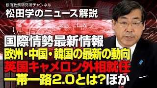 松田学のニュース解説　国際情勢最新情報　ー欧州・中国・韓国の最新の動向、英国キャメロン外相就任、一帯一路2.0とは？ほかー