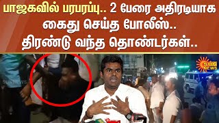 பாஜகவில் பரபரப்பு.. 2 பேரை அதிரடியாக கைது செய்த போலீஸ்.. திரண்டு வந்த தொண்டர்கள்.. | Bjp | Sun News