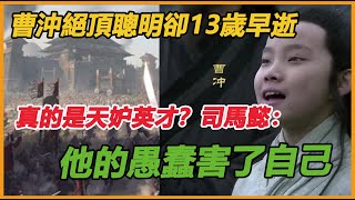 曹沖絕頂聰明卻13歲早逝，真的是天妒英才？司馬懿：他的愚蠢害了自己