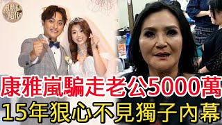 康雅嵐騙走老公5000萬，15年狠心不見親兒子，今愛子結婚都不出席原因太唏噓#康雅嵐#包偉銘#風華絕代