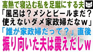 【スカッとする話】40度の高熱で寝込む私を足蹴にする夫「風呂は？メシとビールはまだ？使えないダメ家政婦めｗ」「誰が家政婦だって？」直後、振り向いた夫は震えだしｗ【修羅場】