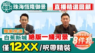 珠海恆隆御景【直播精選回顧】獨家房源搶先賣 白蕉新城永久一線河景 低密度板樓設計 中居地產專享78折優惠！