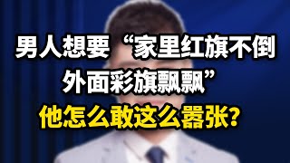 男人出軌，還妄想「家裏紅旗不倒，外面彩旗飄飄」，他憑什麽敢這麽囂張？#婚姻 #情感 #家庭 #爱情