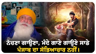 ਨੱਚਣਾ ਗਾਉਣਾ, ਮੰਦੇ ਗਾਣੇ ਗਾਉਣੇ ਸਾਡੇ ਪੰਜਾਬ ਦਾ ਸੱਭਿਆਚਾਰ ਨਹੀਂ।