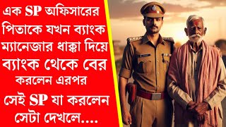 এক SP অফিসারের পিতাকে যখন ব্যাংক ম্যানেজার গরীব বলে ধাক্কা দিয়ে ব্যাংক থেকে বের করলো, তখন সেই SP..