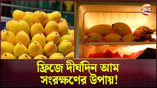 ফ্রিজে দীর্ঘদিন আম সংরক্ষণের উপায়! | Mango | Fridge | Channel 24 lifestyle