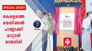 കേരളത്തെ മെഡിക്കല്‍ ഹബ്ബാക്കി മാറ്റാന്‍ ആധുനിക സൗകര്യങ്ങളോടെ കാന്‍സര്‍ സെന്റ്റര്‍ ഒരുക്കി രാജഗിരി