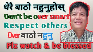 Don't pretend to be too much clever. धेरै बाठाे हुनुहुदैन । घमण्डलाई परमेस्वरले घृणा गर्नुहुन्छ ।